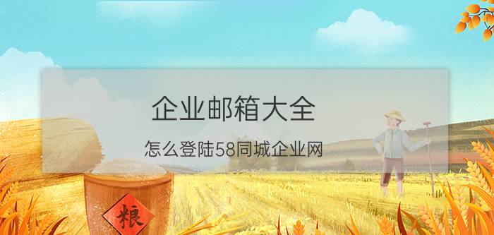 企业邮箱大全 怎么登陆58同城企业网？